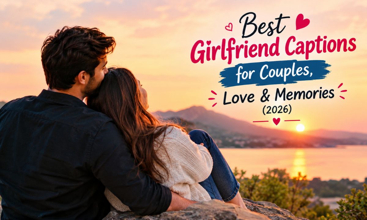 300+ Best Girlfriend Captions for Couples, Love & Memories (2026)💑